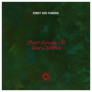 09 Robot Dog Funeral – Don’t Scream At Your Children Robot Dog Funeral – Don’t Scream At Your Children